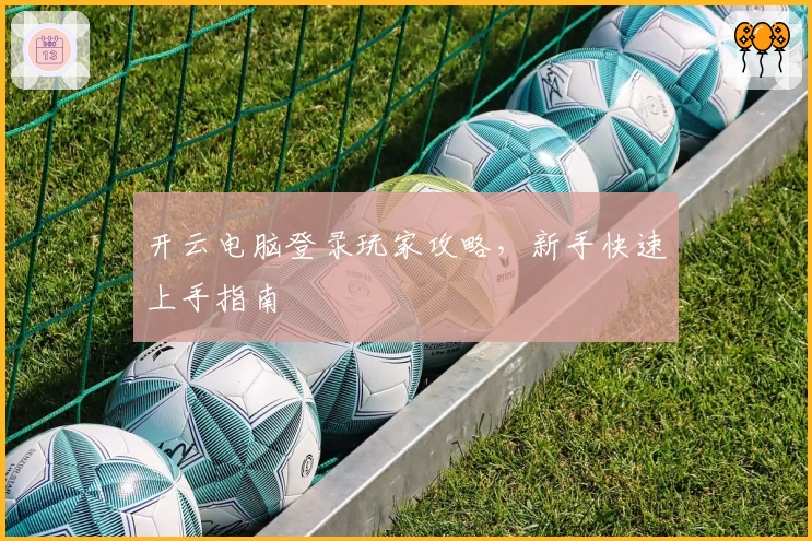 开云电脑登录玩家攻略，新手快速上手指南