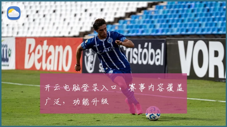 开云电脑登录入口，赛事内容覆盖广泛，功能升级