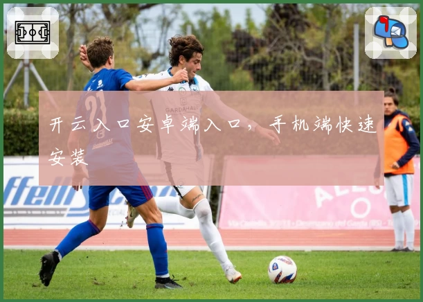 开云入口安卓端入口，手机端快速安装