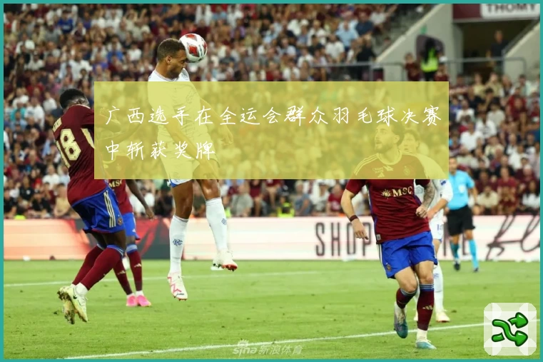 广西选手在全运会群众羽毛球决赛中斩获奖牌
