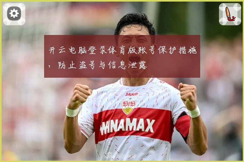 开云电脑登录体育版账号保护措施，防止盗号与信息泄露
