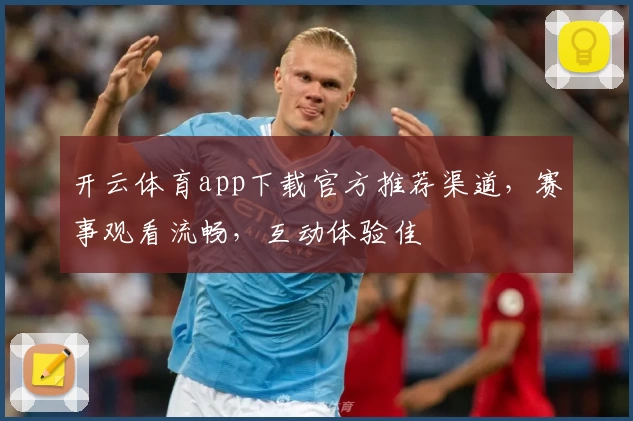 开云体育app下载官方推荐渠道，赛事观看流畅，互动体验佳