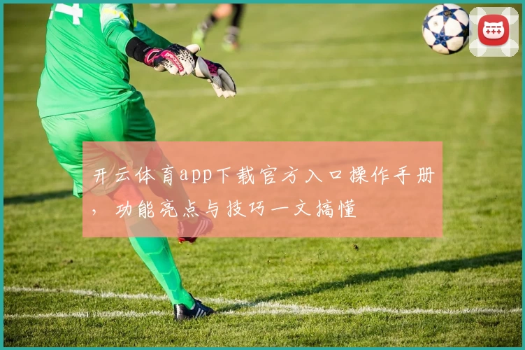 开云体育app下载官方入口操作手册,功能亮点与技巧一文搞懂