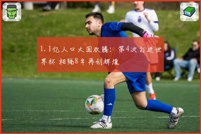1.1亿人口大国欢腾：第4次打进世界杯 相隔8年再创辉煌