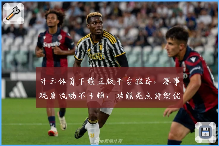 开云体育下载正版平台推荐，赛事观看流畅不卡顿，功能亮点持续优化