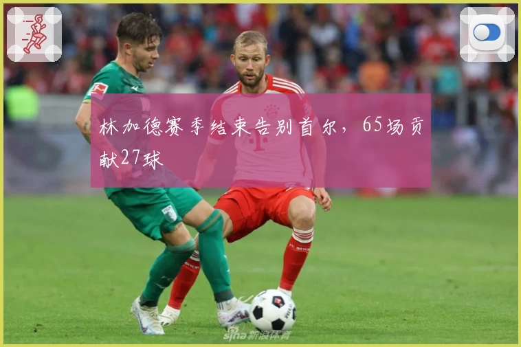 林加德赛季结束告别首尔，65场贡献27球