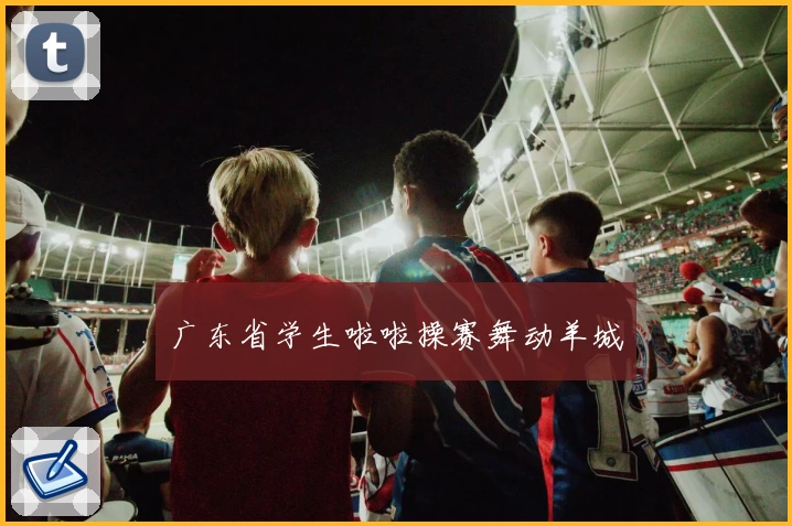 广东省学生啦啦操赛舞动羊城