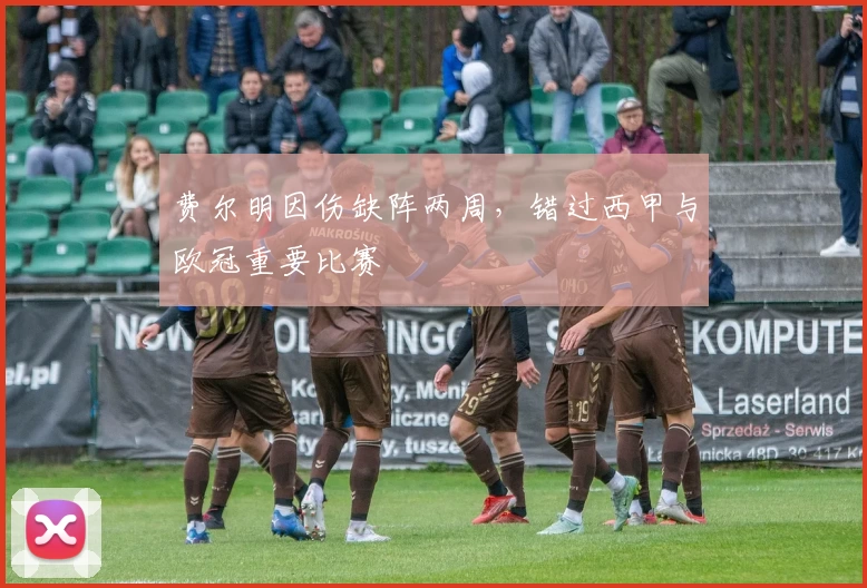 费尔明因伤缺阵两周，错过西甲与欧冠重要比赛