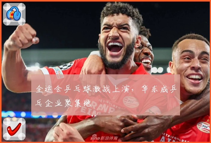 全运会乒乓球激战上演，华东成乒乓企业聚集地