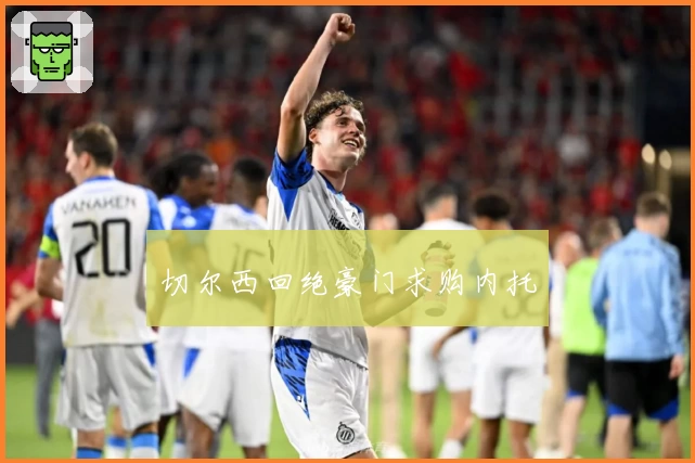 切尔西回绝豪门求购内托