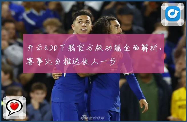 开云app下载官方版功能全面解析，赛事比分推送快人一步