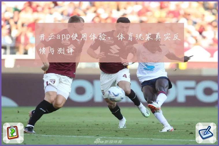 开云app使用体验,体育玩家真实反馈与测评