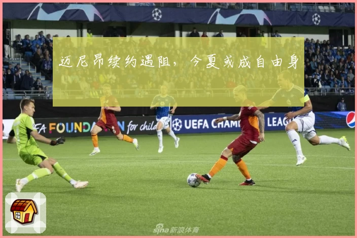 迈尼昂续约遇阻，今夏或成自由身