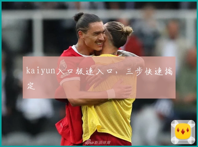 kaiyun入口极速入口，三步快速搞定