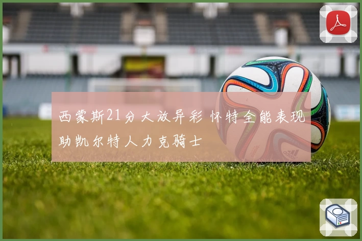 西蒙斯21分大放异彩 怀特全能表现助凯尔特人力克骑士