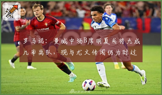 罗马诺：曼城中场B席明夏或将九成几率离队，现与尤文传闻仍为时过早