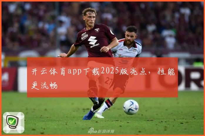 开云体育app下载2025版亮点，性能更流畅