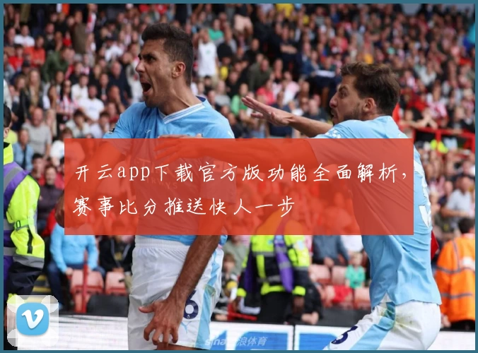 开云app下载官方版功能全面解析，赛事比分推送快人一步
