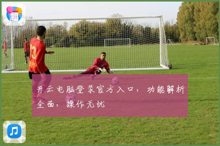 开云电脑登录官方入口，功能解析全面，操作无忧