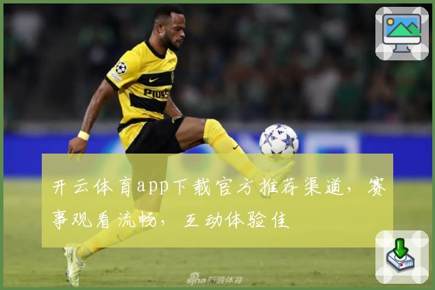 开云体育app下载官方推荐渠道，赛事观看流畅，互动体验佳