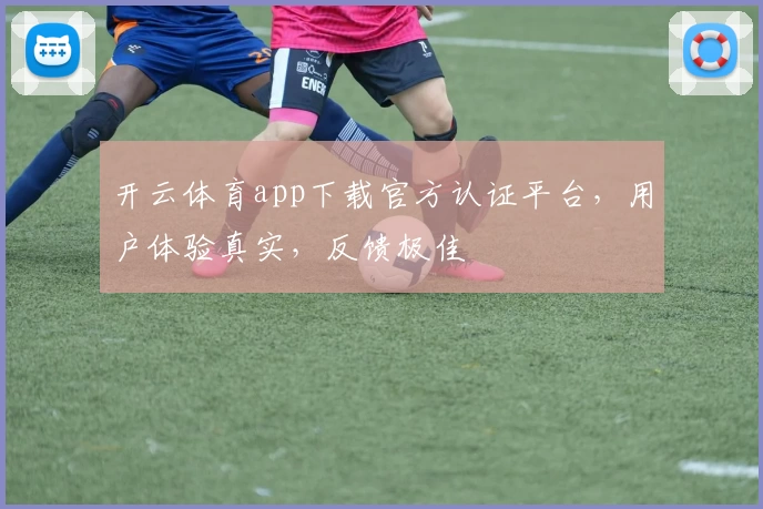 开云体育app下载官方认证平台，用户体验真实，反馈极佳